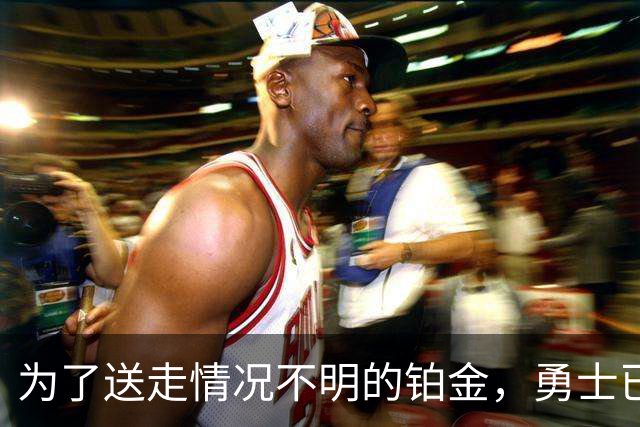 为了送走情况不明的铂金，勇士已经与雄鹿进行了联系？