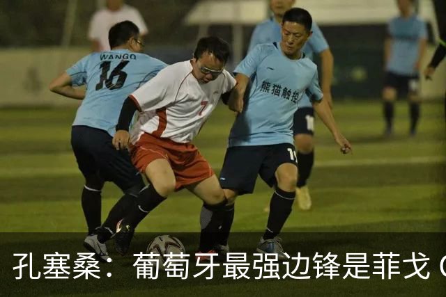 孔塞桑：葡萄牙最强边锋是菲戈 C罗是历史前五的球员
